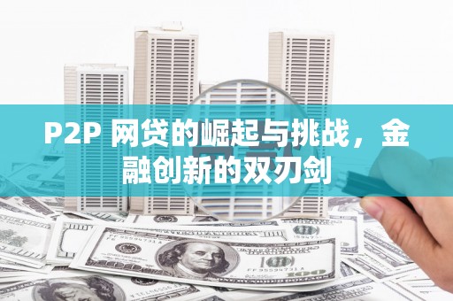 衡东P2P 网贷的崛起与挑战，金融创新的双刃剑