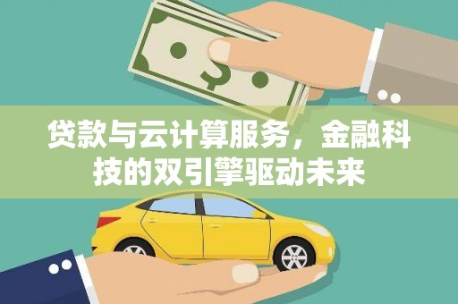 衡东贷款与云计算服务，金融科技的双引擎驱动未来
