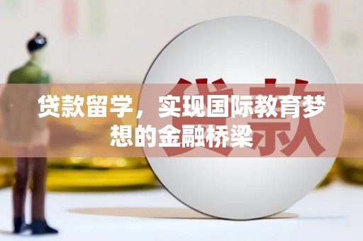 衡东贷款留学，实现国际教育梦想的金融桥梁