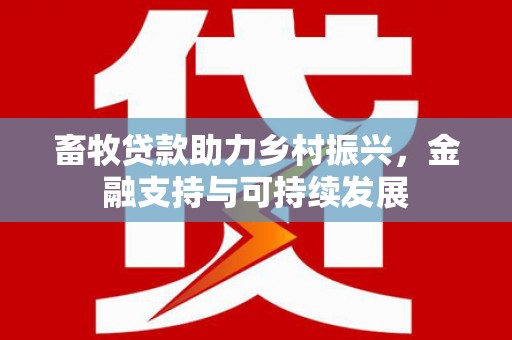 衡东畜牧贷款助力乡村振兴，金融支持与可持续发展
