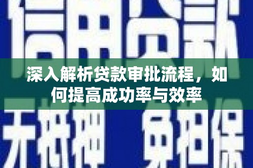 衡东深入解析贷款审批流程，如何提高成功率与效率