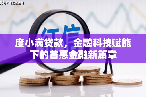 衡东度小满贷款，金融科技赋能下的普惠金融新篇章