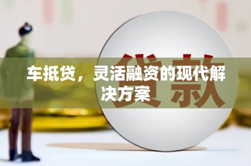 衡东车抵贷，灵活融资的现代解决方案