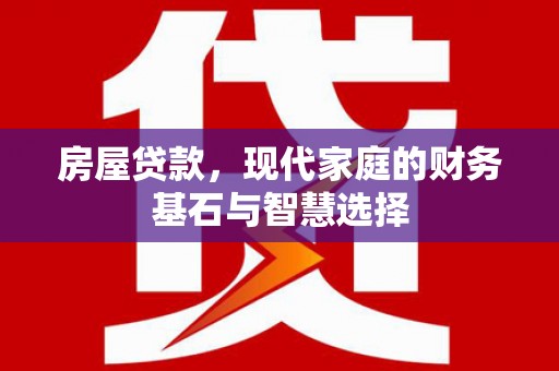 衡东房屋贷款，现代家庭的财务基石与智慧选择