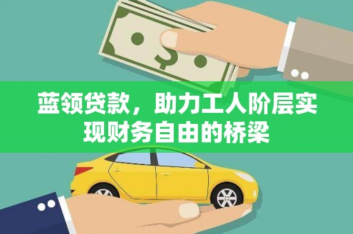 衡东蓝领贷款，助力工人阶层实现财务自由的桥梁
