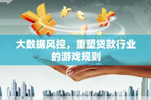 衡东大数据风控，重塑贷款行业的游戏规则