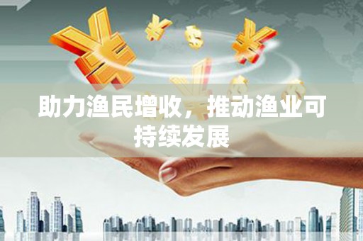 衡东助力渔民增收，推动渔业可持续发展
