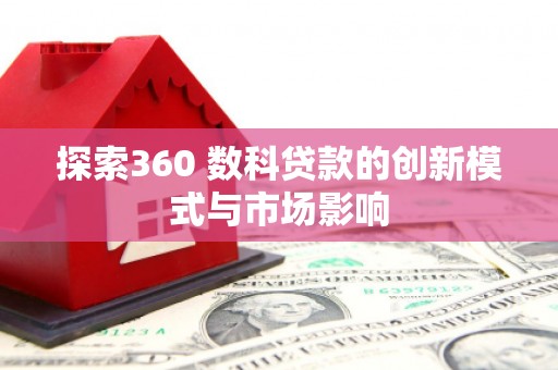 衡东探索360 数科贷款的创新模式与市场影响