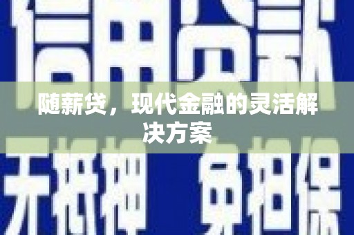 衡东随薪贷，现代金融的灵活解决方案