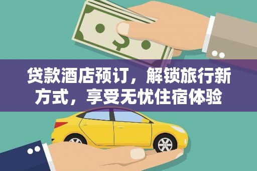 衡东贷款酒店预订，解锁旅行新方式，享受无忧住宿体验