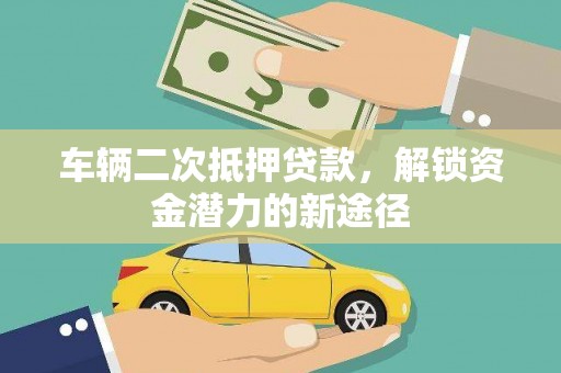 衡东车辆二次抵押贷款，解锁资金潜力的新途径