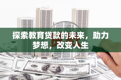 衡东探索教育贷款的未来，助力梦想，改变人生