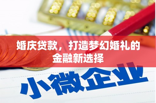 衡东婚庆贷款，打造梦幻婚礼的金融新选择