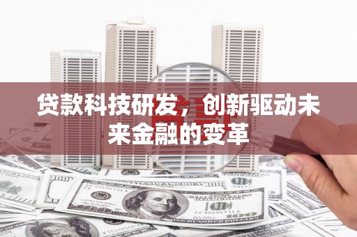 衡东贷款科技研发，创新驱动未来金融的变革