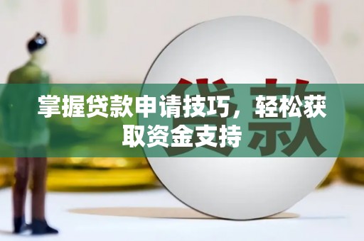 衡东掌握贷款申请技巧，轻松获取资金支持