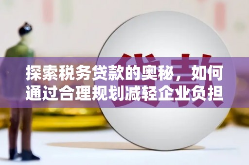 衡东探索税务贷款的奥秘，如何通过合理规划减轻企业负担