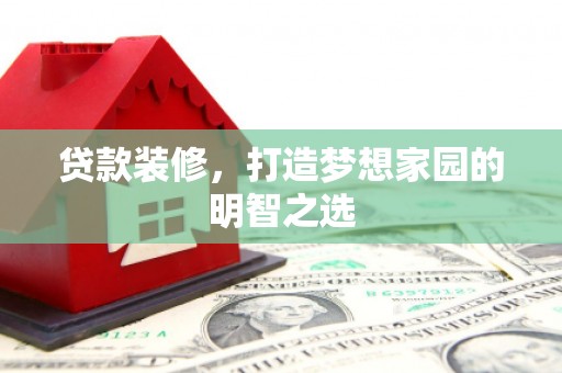 衡东贷款装修，打造梦想家园的明智之选