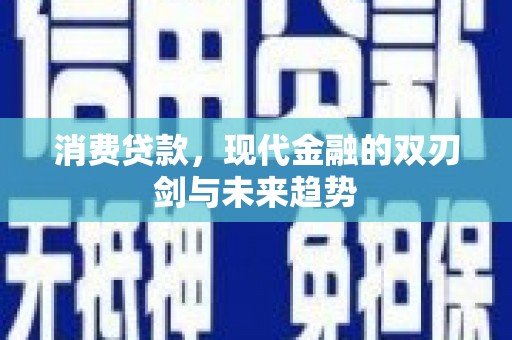 衡东消费贷款，现代金融的双刃剑与未来趋势