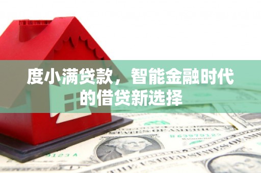衡东度小满贷款，智能金融时代的借贷新选择
