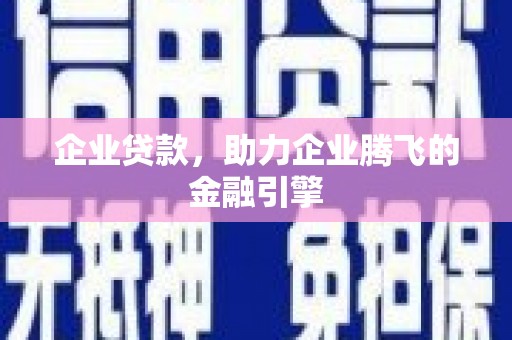 衡东企业贷款，助力企业腾飞的金融引擎