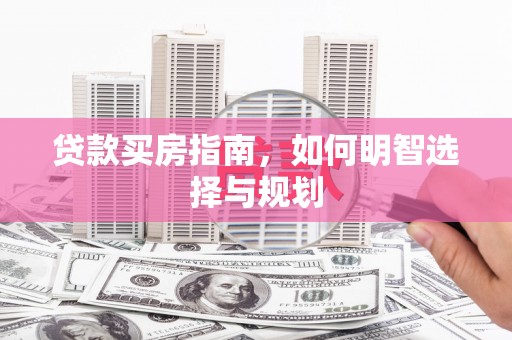 衡东贷款买房指南，如何明智选择与规划