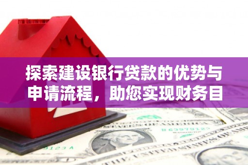 衡东探索建设银行贷款的优势与申请流程，助您实现财务目标