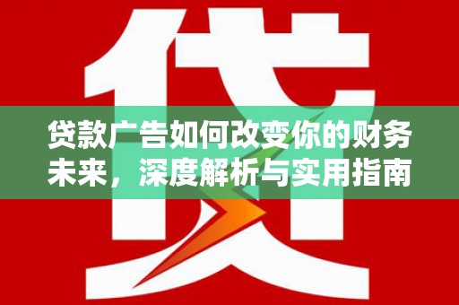 衡东贷款广告如何改变你的财务未来，深度解析与实用指南