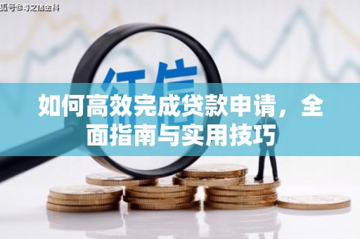 衡东如何高效完成贷款申请，全面指南与实用技巧
