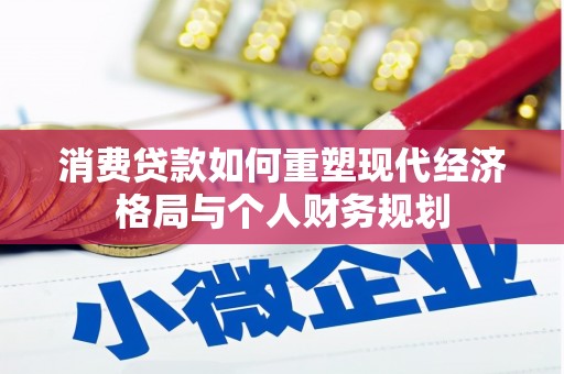 衡东消费贷款如何重塑现代经济格局与个人财务规划
