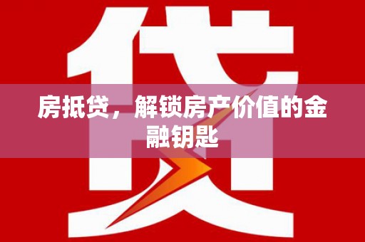 衡东房抵贷，解锁房产价值的金融钥匙