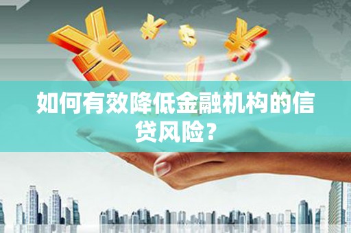 衡东如何有效降低金融机构的信贷风险？