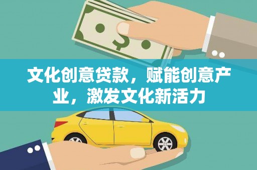 衡东文化创意贷款，赋能创意产业，激发文化新活力