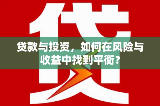 衡东贷款与投资，如何在风险与收益中找到平衡？