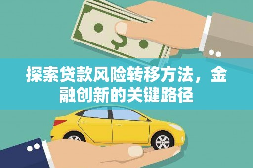 衡东探索贷款风险转移方法，金融创新的关键路径