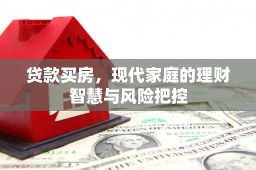 衡东贷款买房，现代家庭的理财智慧与风险把控