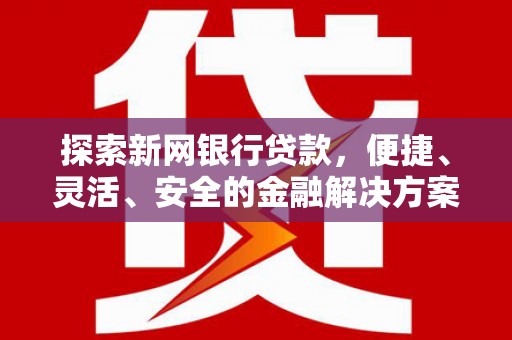 衡东探索新网银行贷款，便捷、灵活、安全的金融解决方案