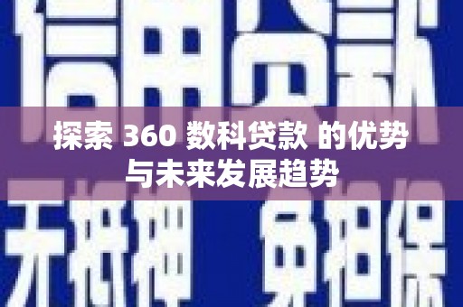 衡东探索 360 数科贷款 的优势与未来发展趋势