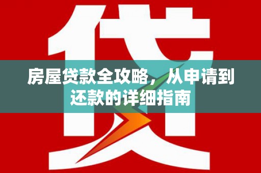 衡东房屋贷款全攻略，从申请到还款的详细指南