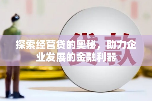 衡东探索经营贷的奥秘，助力企业发展的金融利器