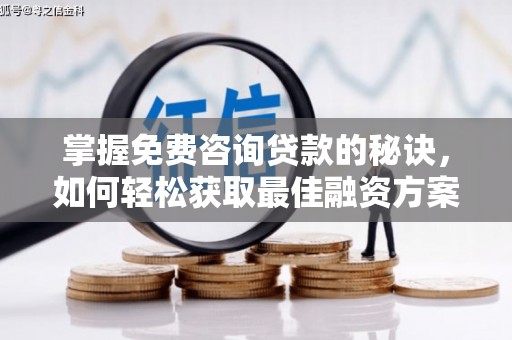 衡东掌握免费咨询贷款的秘诀，如何轻松获取最佳融资方案