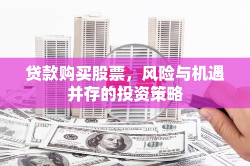 衡东贷款购买股票，风险与机遇并存的投资策略
