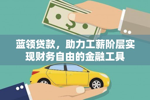 衡东蓝领贷款，助力工薪阶层实现财务自由的金融工具