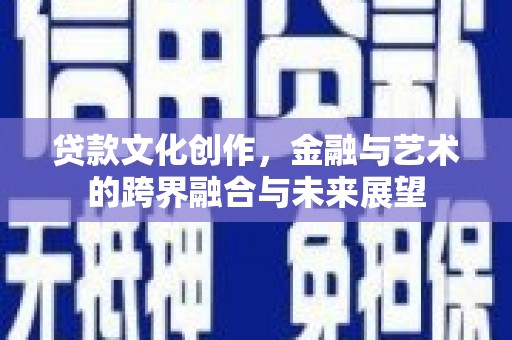 衡东贷款文化创作，金融与艺术的跨界融合与未来展望