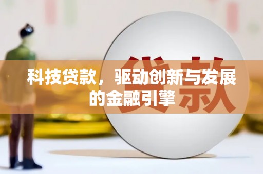 衡东科技贷款，驱动创新与发展的金融引擎