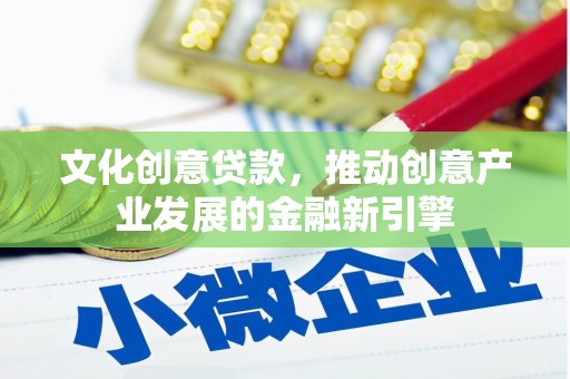 衡东文化创意贷款，推动创意产业发展的金融新引擎