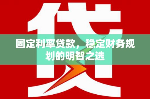 衡东固定利率贷款，稳定财务规划的明智之选