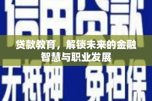 衡东贷款教育，解锁未来的金融智慧与职业发展