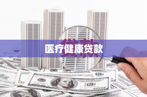 衡东医疗健康贷款