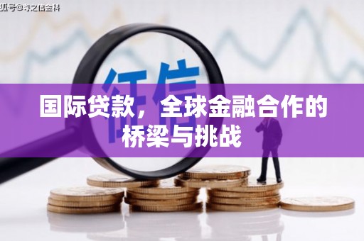 衡东国际贷款，全球金融合作的桥梁与挑战