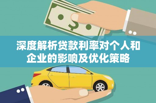 衡东深度解析贷款利率对个人和企业的影响及优化策略